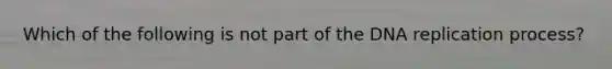 Which of the following is not part of the DNA replication process?