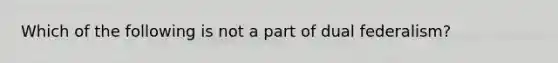 Which of the following is not a part of dual federalism?