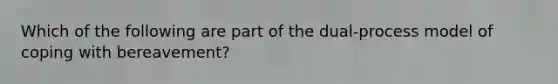 Which of the following are part of the dual-process model of coping with bereavement?