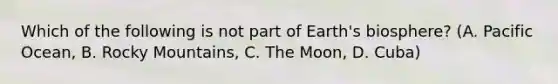 Which of the following is not part of Earth's biosphere? (A. Pacific Ocean, B. Rocky Mountains, C. The Moon, D. Cuba)