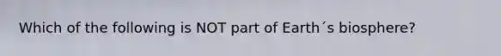 Which of the following is NOT part of Earth´s biosphere?