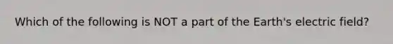 Which of the following is NOT a part of the Earth's electric field?