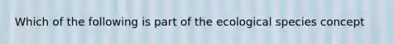 Which of the following is part of the ecological species concept