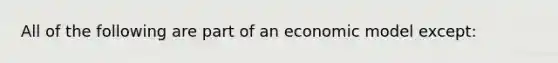 All of the following are part of an economic model except: