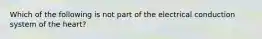 Which of the following is not part of the electrical conduction system of the heart?