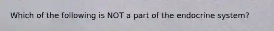 Which of the following is NOT a part of the endocrine system?