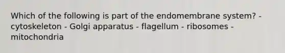 Which of the following is part of the endomembrane system? - cytoskeleton - Golgi apparatus - flagellum - ribosomes - mitochondria