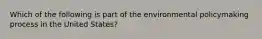 Which of the following is part of the environmental policymaking process in the United States?