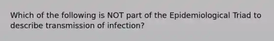 Which of the following is NOT part of the Epidemiological Triad to describe transmission of infection?