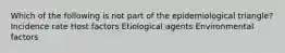 Which of the following is not part of the epidemiological triangle? Incidence rate Host factors Etiological agents Environmental factors