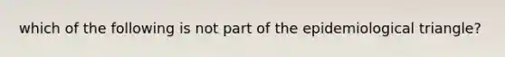 which of the following is not part of the epidemiological triangle?