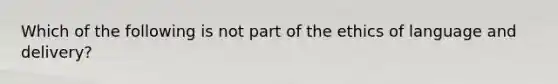 Which of the following is not part of the ethics of language and delivery?