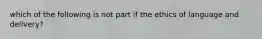 which of the following is not part if the ethics of language and delivery?