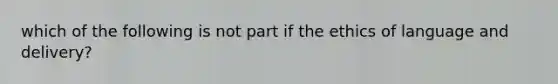 which of the following is not part if the ethics of language and delivery?