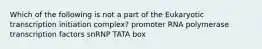 Which of the following is not a part of the Eukaryotic transcription initiation complex? promoter RNA polymerase transcription factors snRNP TATA box