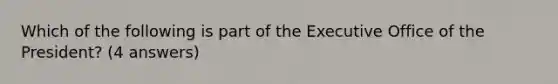 Which of the following is part of the Executive Office of the President? (4 answers)