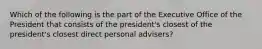 Which of the following is the part of the Executive Office of the President that consists of the president's closest of the president's closest direct personal advisers?