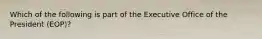 Which of the following is part of the Executive Office of the President (EOP)?