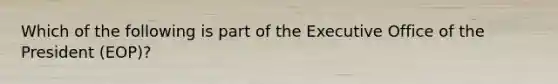 Which of the following is part of the Executive Office of the President (EOP)?