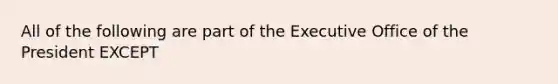 All of the following are part of the Executive Office of the President EXCEPT