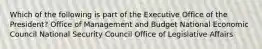 Which of the following is part of the Executive Office of the President? Office of Management and Budget National Economic Council National Security Council Office of Legislative Affairs