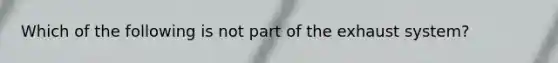 Which of the following is not part of the exhaust system?