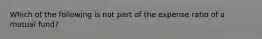 Which of the following is not part of the expense ratio of a mutual fund?