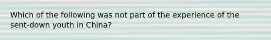 Which of the following was not part of the experience of the sent-down youth in China?