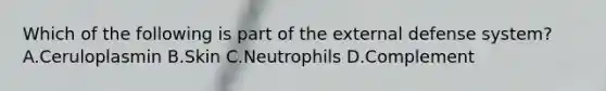 Which of the following is part of the external defense system? A.Ceruloplasmin B.Skin C.Neutrophils D.Complement