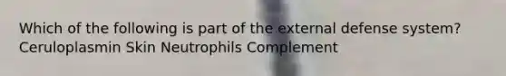 Which of the following is part of the external defense system? Ceruloplasmin Skin Neutrophils Complement