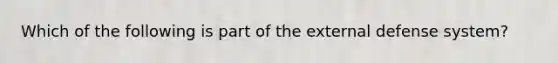 Which of the following is part of the external defense system?