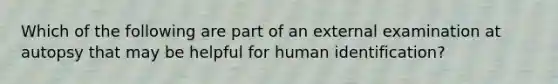 Which of the following are part of an external examination at autopsy that may be helpful for human identification?