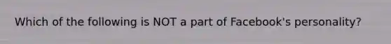 Which of the following is NOT a part of Facebook's personality?