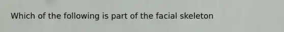 Which of the following is part of the facial skeleton