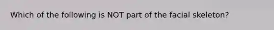 Which of the following is NOT part of the facial skeleton?