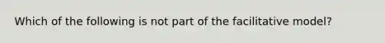 Which of the following is not part of the facilitative model?