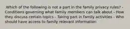 .Which of the following is not a part in the family privacy rules? - Conditions governing what family members can talk about - How they discuss certain topics - Taking part in family activities - Who should have access to family relevant information