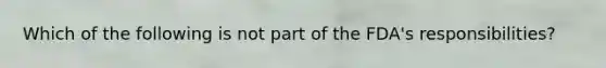 Which of the following is not part of the FDA's responsibilities?