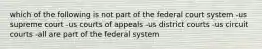 which of the following is not part of the federal court system -us supreme court -us courts of appeals -us district courts -us circuit courts -all are part of the federal system