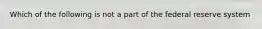 Which of the following is not a part of the federal reserve system