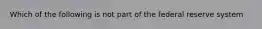 Which of the following is not part of the federal reserve system