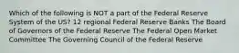 Which of the following is NOT a part of the Federal Reserve System of the US? 12 regional Federal Reserve Banks The Board of Governors of the Federal Reserve The Federal Open Market Committee The Governing Council of the Federal Reserve