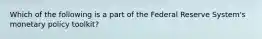 Which of the following is a part of the Federal Reserve System's monetary policy toolkit?