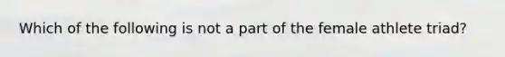 Which of the following is not a part of the female athlete triad?