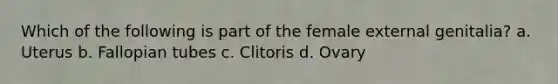 Which of the following is part of the female external genitalia? a. Uterus b. Fallopian tubes c. Clitoris d. Ovary