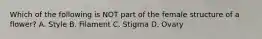 Which of the following is NOT part of the female structure of a flower? A. Style B. Filament C. Stigma D. Ovary