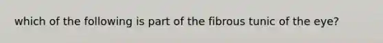 which of the following is part of the fibrous tunic of the eye?