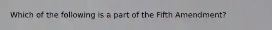 Which of the following is a part of the Fifth Amendment?