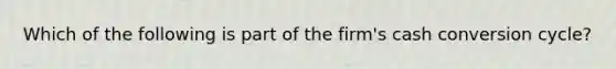 Which of the following is part of the firm's cash conversion cycle?