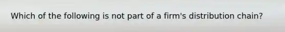 Which of the following is not part of a firm's distribution chain?